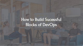 How to Build Sucessful
Blocks of DevOps
 