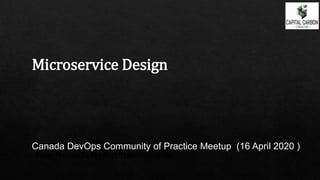 From Project To Product Transformation
Microservice Design
Canada DevOps Community of Practice Meetup (16 April 2020 )
 