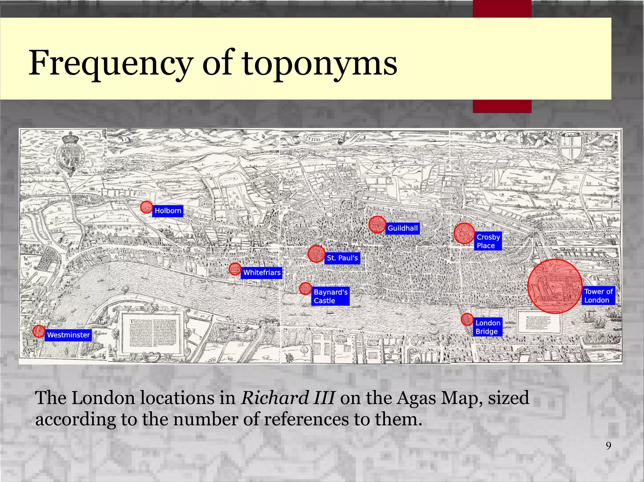 9
Frequency of toponyms
The London locations in Richard III on the Agas Map, sized
according to the number of references to them.
 