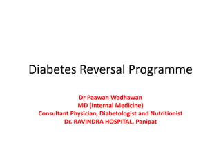 Diabetes Reversal Programme
Dr Paawan Wadhawan
MD (Internal Medicine)
Consultant Physician, Diabetologist and Nutritionist
Dr. RAVINDRA HOSPITAL, Panipat
 