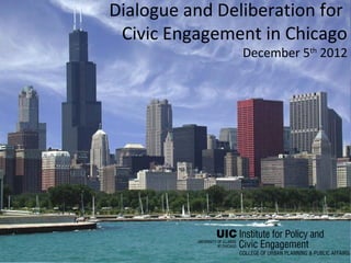 Dialogue and Deliberation for
 Civic Engagement in Chicago
                December 5th 2012
 