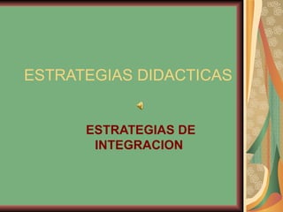 ESTRATEGIAS DIDACTICAS ESTRATEGIAS DE INTEGRACION  