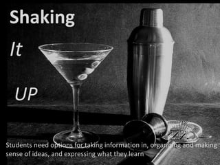 Shaking It UPStudents need options for taking information in, organizing and making sense of ideas, and expressing what they learn 