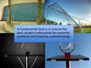 A Fundamental Goal is to ensure that each student understands the essential questions and enduring understandings. Slide From Tomlinson ASCD Presentation 2010