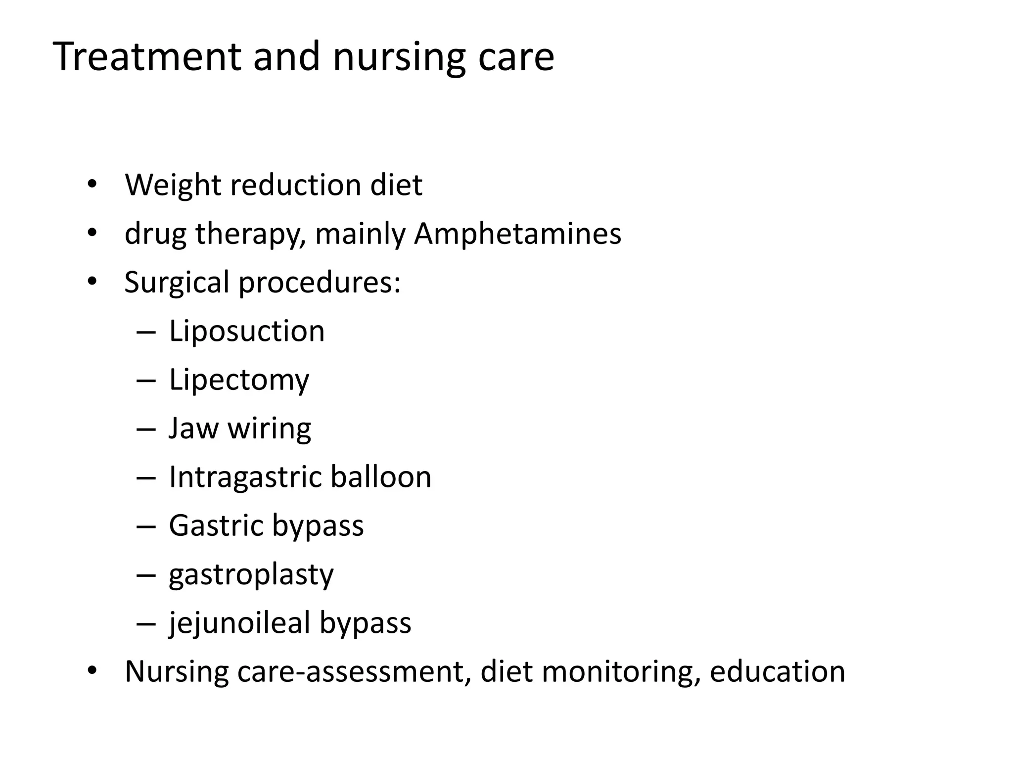 Treatment and nursing care
• Weight reduction diet
• drug therapy, mainly Amphetamines
• Surgical procedures:
– Liposuction
– Lipectomy
– Jaw wiring
– Intragastric balloon
– Gastric bypass
– gastroplasty
– jejunoileal bypass
• Nursing care-assessment, diet monitoring, education
 