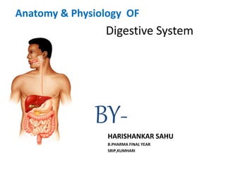 Anatomy & Physiology OF
HARISHANKAR SAHU
B.PHARMA FINAL YEAR
SRIP,KUMHARI
BY-
Digestive System
 
