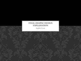 Sophie Cook
FINAL DIGIPAC DESIGN
EXPLANATION
 