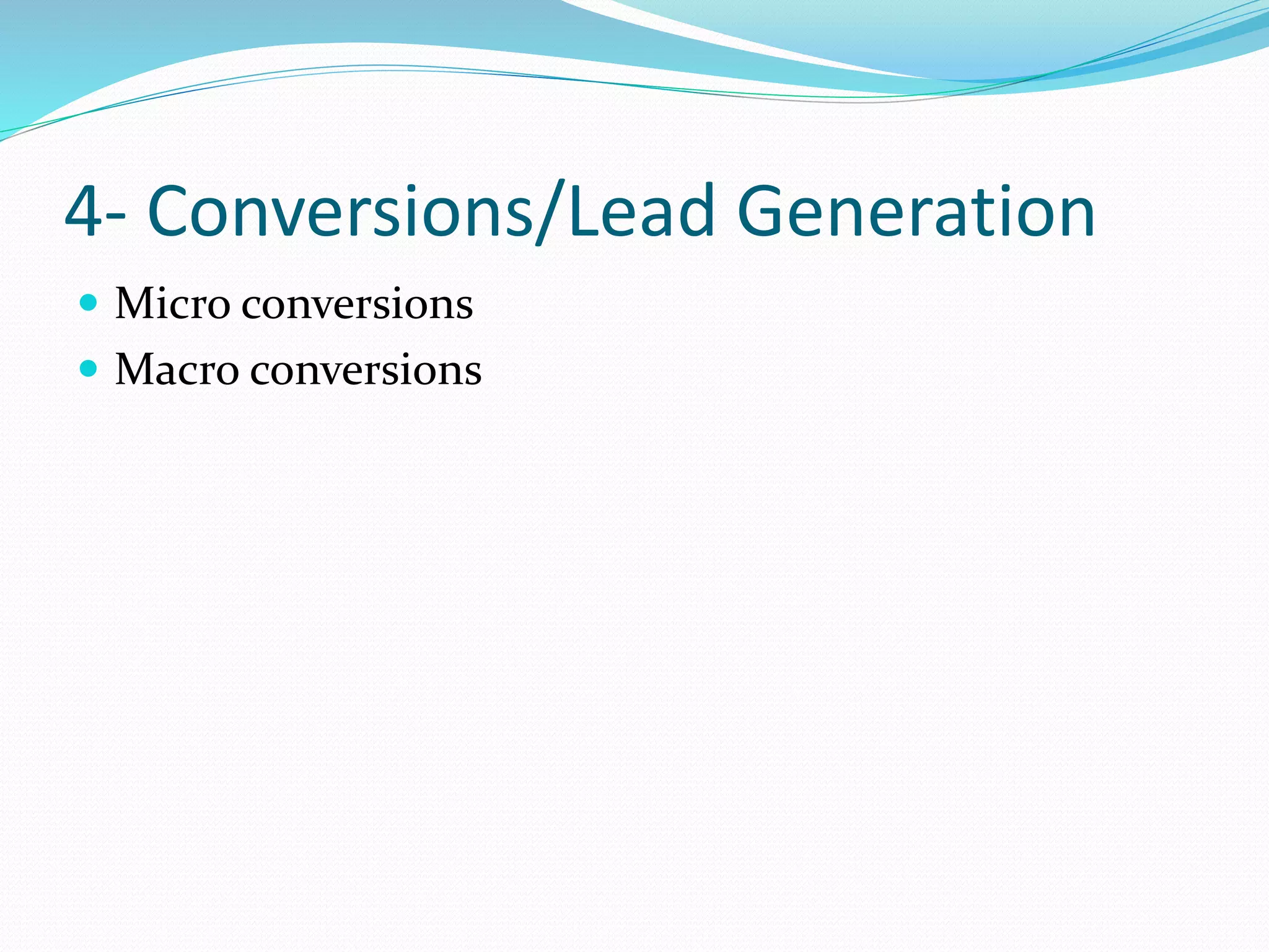 4- Conversions/Lead Generation
 Micro conversions
 Macro conversions
 