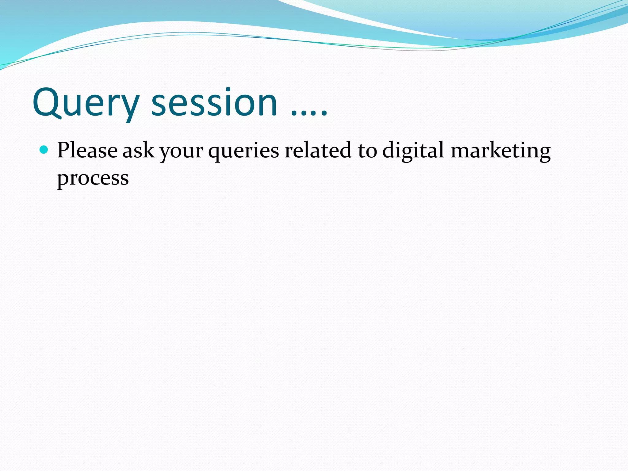Query session ….
 Please ask your queries related to digital marketing
process
 