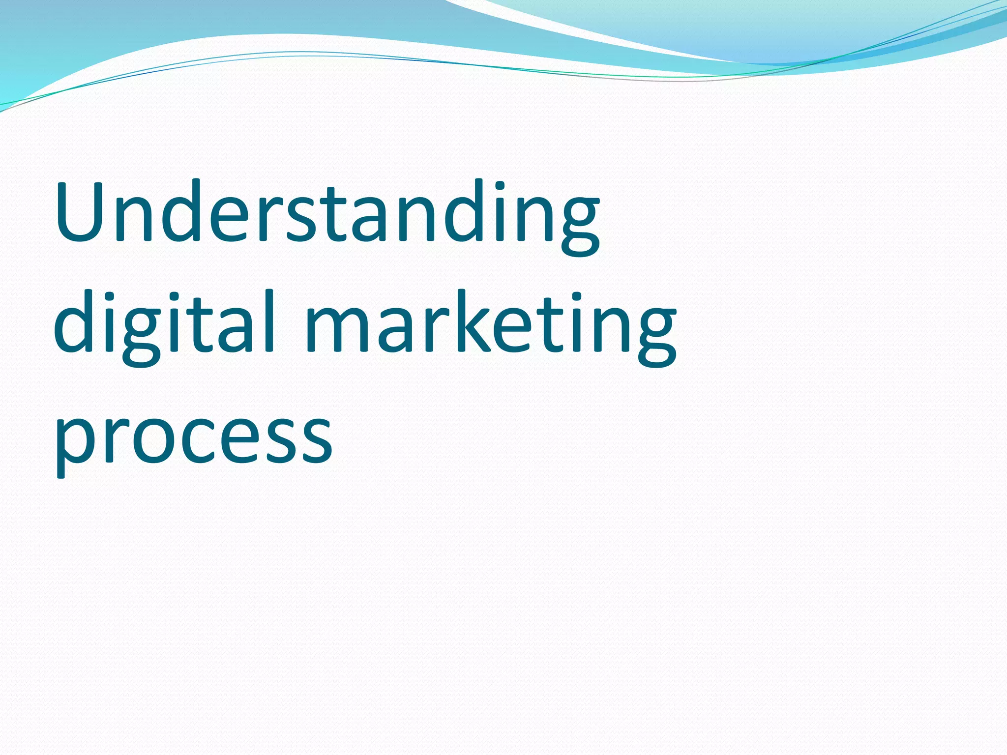 Understanding
digital marketing
process
 