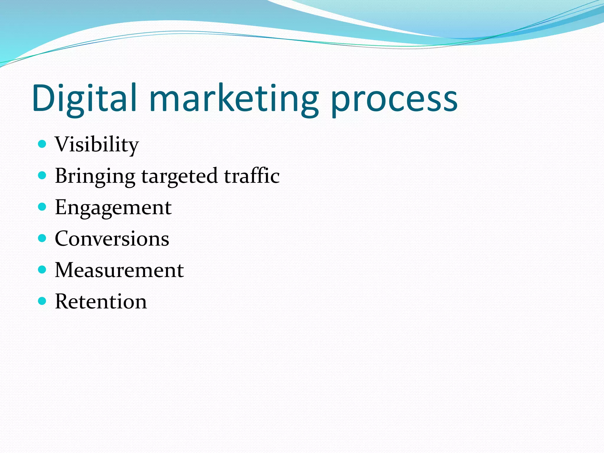 Digital marketing process
 Visibility
 Bringing targeted traffic
 Engagement
 Conversions
 Measurement
 Retention
 
