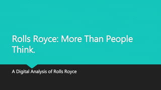 Rolls Royce: More Than People
Think.
A Digital Analysis of Rolls Royce
 