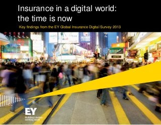 Insurance in a digital world:
the time is now
Key findings from the EY Global Insurance Digital Survey 2013

Page 1

Key findings from the 2013 Global Insurance Digital Survey

Key findings from the EY Global Insurance Digital Survey 2013
1

 