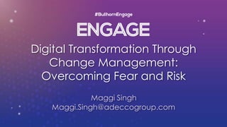 Digital Transformation Through
Change Management:
Overcoming Fear and Risk
Maggi Singh
Maggi.Singh@adeccogroup.com
 