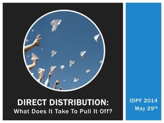 IDPF 2014
May 29th
DIRECT DISTRIBUTION:
What Does It Take To Pull It Off?
 
