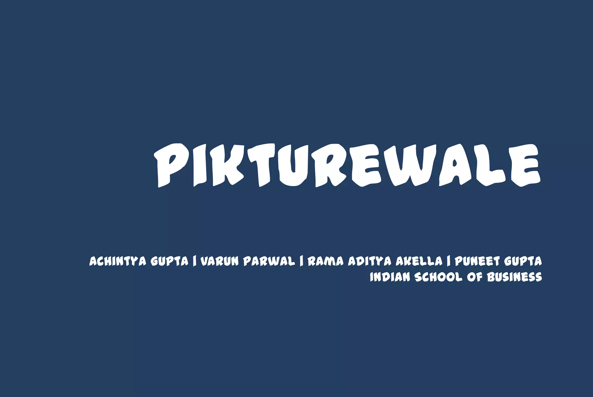 Pikturewale
Achintya Gupta | Varun Parwal | Rama Aditya Akella | Puneet Gupta
                                        Indian School of Business
 