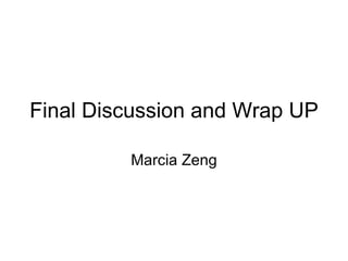 Final Discussion and Wrap UP Marcia Zeng 