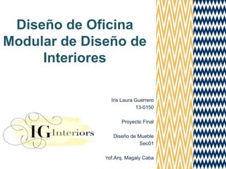 Diseño de Oficina
Modular de Diseño de
Interiores
Iris Laura Guerrero
13-0150
Proyecto Final
Diseño de Mueble
Sec01
Prof.Arq. Magaly Caba
 
