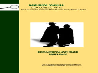 PROFILE
KAMUDONI NYASULU
LAW CONSULTANTS
Fraud and Corruption Examination * Rule of Law and Security Reforms * Litigation
DISFUNCTIONAL ANTI FRAUD
COMPLIANCE
Plot No. 584/585 Area 10 Tsoka Road P. O. Boc 1848 Lilongwe
Phone +265994368423/+265881424891 kamudoni@hotmail.com
 