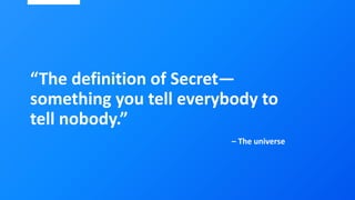 “The definition of Secret—
something you tell everybody to
tell nobody.”
– The universe
 