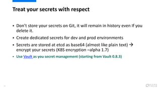 Treat your secrets with respect
28
 Don’t store your secrets on Git, it will remain in history even If you
delete it.
 C...
