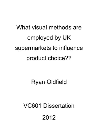 What visual methods are
employed by UK
supermarkets to influence
product choice??
Ryan Oldfield
VC601 Dissertation
2012
 