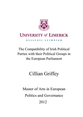 The Compatibility of Irish Political
Parties with their Political Groups in
      the European Parliament



        Cillian Griffey

   Master of Arts in European
     Politics and Governance
               2012
 