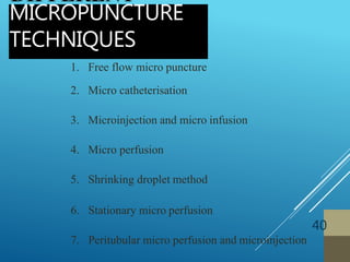 1. Free flow micro puncture
2. Micro catheterisation
3. Microinjection and micro infusion
4. Micro perfusion
5. Shrinking droplet method
6. Stationary micro perfusion
7. Peritubular micro perfusion and microinjection
MICROPUNCTURE
TECHNIQUES
40
 