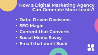 How a Digital Marketing Agency
Can Generate More Leads?
• Data- Driven Decisions
• SEO Magic
• Content that Converts
• Social Media Savvy
• Email that don't Suck
 