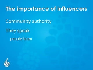 The importance of influencers
Community authority
They speak
people listen
 