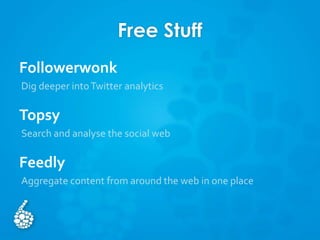 Free Stuff
Followerwonk
Dig deeper intoTwitter analytics
Topsy
Search and analyse the social web
Feedly
Aggregate content from around the web in one place
 