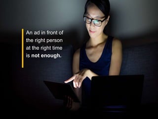 Google Confidential & Proprietary
An ad in front of
the right person
at the right time
is not enough.
 