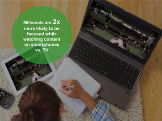 Google Confidential & Proprietary
)
Millenials are 2x
more likely to be
focused while
watching content
on smartphones
vs. TV
 