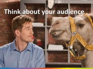 Think about your audience
 