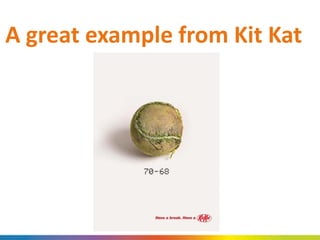 A great example from Kit Kat
 