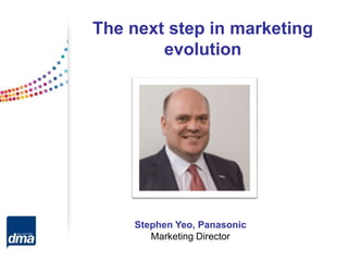 Stephen Yeo, Panasonic
Marketing Director
The next step in marketing
evolution
 