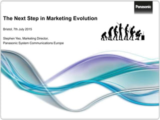 34
The Next Step in Marketing Evolution
Bristol, 7th July 2015
Stephen Yeo, Marketing Director,
Panasonic System Communications Europe
 