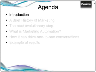36
Agenda
• Introduction
• A Brief History of Marketing
• The next evolutionary step
• What is Marketing Automation?
• How it can drive one-to-one conversations
• Example of results
 