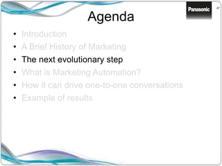 47
Agenda
• Introduction
• A Brief History of Marketing
• The next evolutionary step
• What is Marketing Automation?
• How it can drive one-to-one conversations
• Example of results
 
