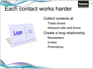 68
Each contact works harder
Collect contacts at
Trade shows
Inbound calls and forms
Create a long relationship
Newsletters
Invites
Promotions
 