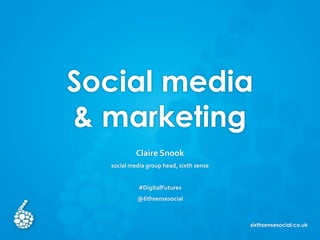 sixthsensesocial.co.uk
Social media
& marketing
Claire Snook
social media group head, sixth sense
#DigitalFutures
@6thsensesocial
 