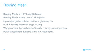 36
Routing Mesh
Routing Mesh is NOT Load-Balancer
Routing Mesh makes use of LB aspects
It provides global publish port for...