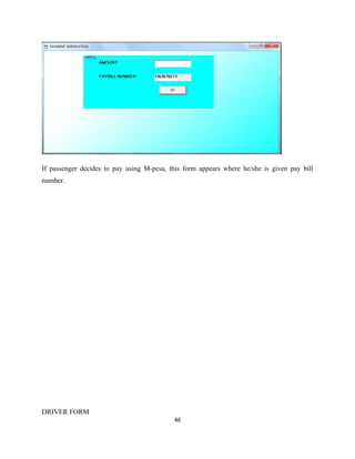 If passenger decides to pay using M-pesa, this form appears where he/she is given pay bill
number.
DRIVER FORM
46
 