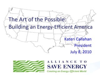 The Art of the Possible:Building an Energy-Efficient America Kateri Callahan President July 8, 2010 