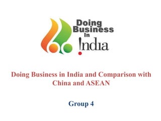 Doing Business in India and Comparison with China and ASEAN  Group 4 