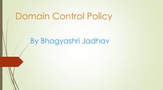 Domain Control Policy
By Bhagyashri Jadhav
 