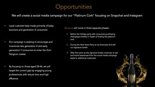 Opportunities
We will create a social media campaign for our “Platinum Cork” focusing on Snapchat and
Instagram
• Loyal cu...