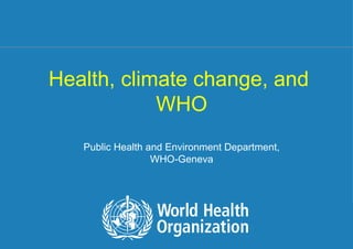 Health, climate change, and  WHO Public Health and Environment Department, WHO-Geneva 