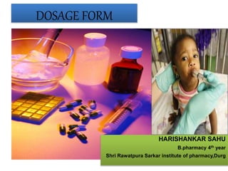 DOSAGE FORM
HARISHANKAR SAHU
B.pharmacy 4th year
Shri Rawatpura Sarkar institute of pharmacy,Durg
 
