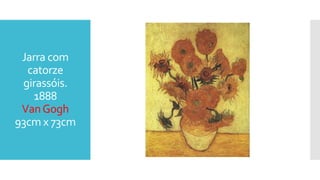 Jarra com
catorze
girassóis.
1888
VanGogh
93cm x 73cm
 